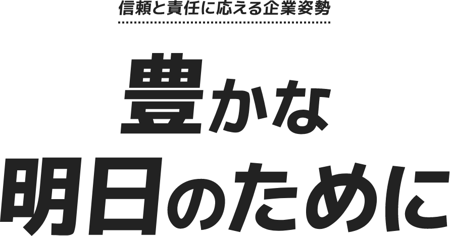 信頼と責任に応える企業姿勢 豊かな明日のために